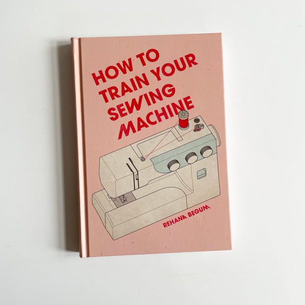 How to Train Your Sewing Machine - Rehana Begum