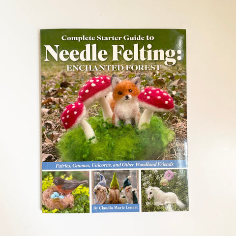 Complete Starter Guide to Needle Felting : Enchanted Forest - Claudia Marie Lenart